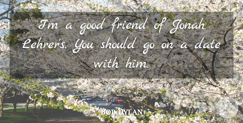 Bob Dylan Quote About Good Friend, Goes On, Should: Im A Good Friend Of...