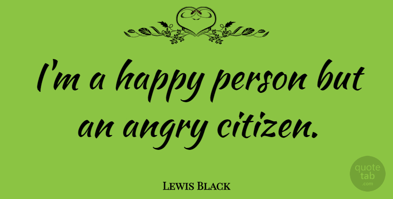 Lewis Black Quote About Citizens, Happy Person, Persons: Im A Happy Person But...