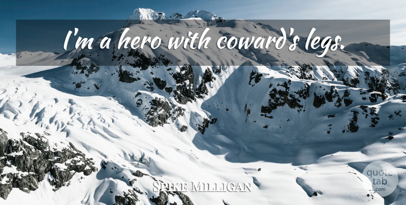 Spike Milligan Quote About Hero, Coward, Legs: Im A Hero With Cowards...