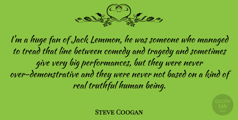 Steve Coogan Quote About Real, Giving, Tragedy: Im A Huge Fan Of...
