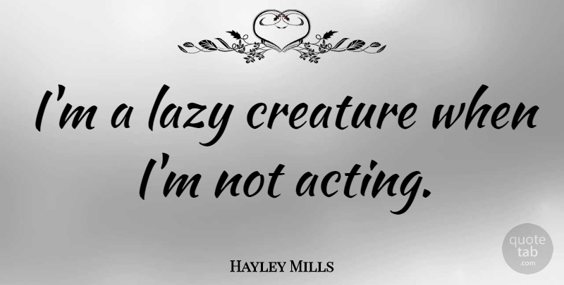 Hayley Mills Quote About Lazy, Acting, Creatures: Im A Lazy Creature When...
