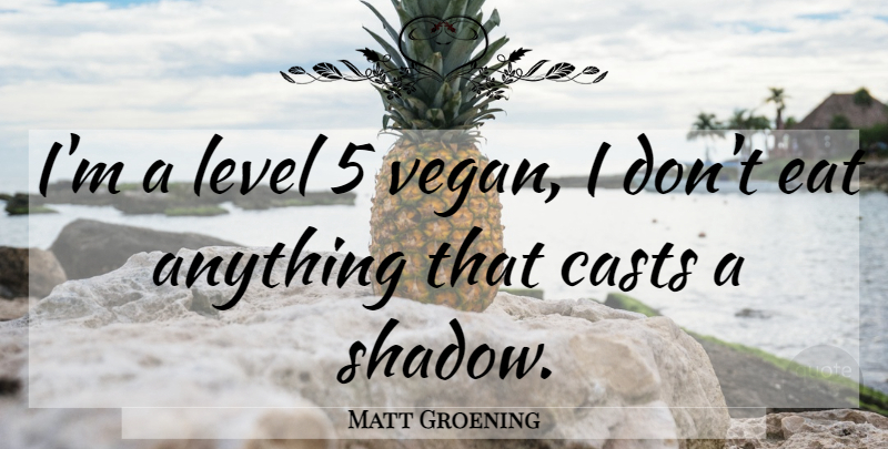 Matt Groening Quote About Shadow, Levels, Vegan: Im A Level 5 Vegan...