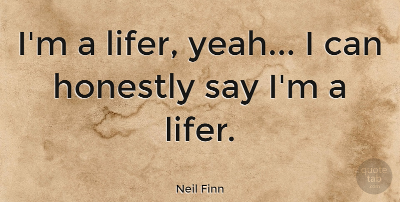 Neil Finn Quote About Honest, Yeah, Honestly: Im A Lifer Yeah I...
