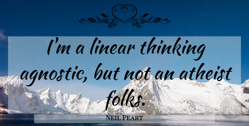 Neil Peart Quote About Atheist, Thinking, Agnostic: Im A Linear Thinking Agnostic...