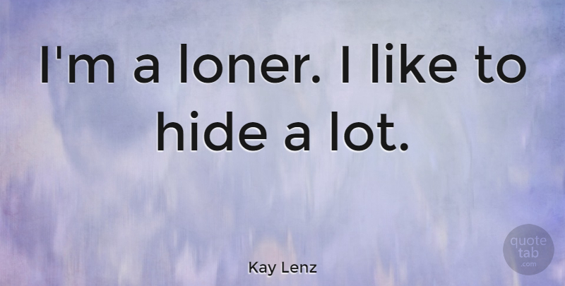 Kay Lenz Quote About undefined: Im A Loner I Like...