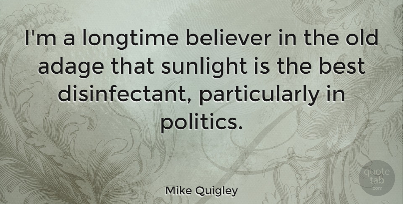 Mike Quigley Quote About Adage, Believer, Best, Longtime, Politics: Im A Longtime Believer In...