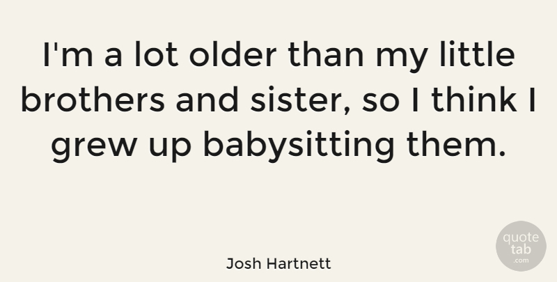Josh Hartnett Quote About Brother, Thinking, Littles: Im A Lot Older Than...