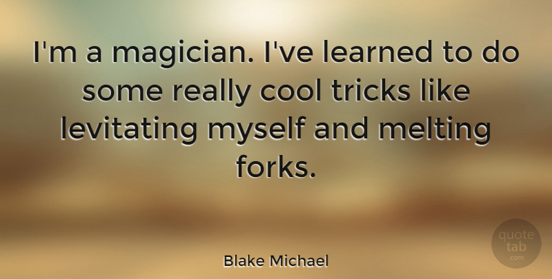 Blake Michael Quote About Melting, Ive Learned, Really Cool: Im A Magician Ive Learned...