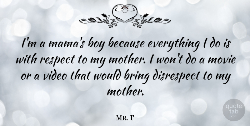 Mr. T Quote About Mother, Boys, Disrespect: Im A Mamas Boy Because...