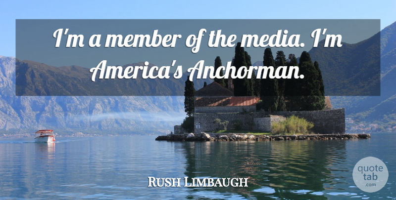 Rush Limbaugh Quote About Anchorman, America, Media: Im A Member Of The...