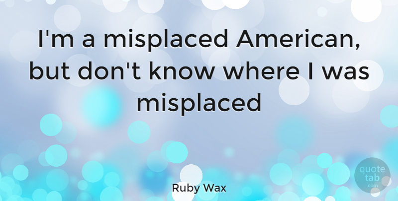 Ruby Wax Quote About Funny, Witty, Humorous: Im A Misplaced American But...