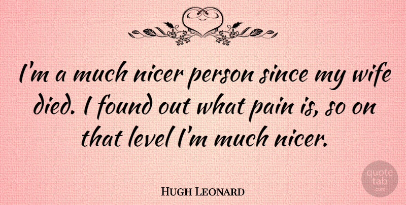 Hugh Leonard Quote About Pain, Wife, Levels: Im A Much Nicer Person...