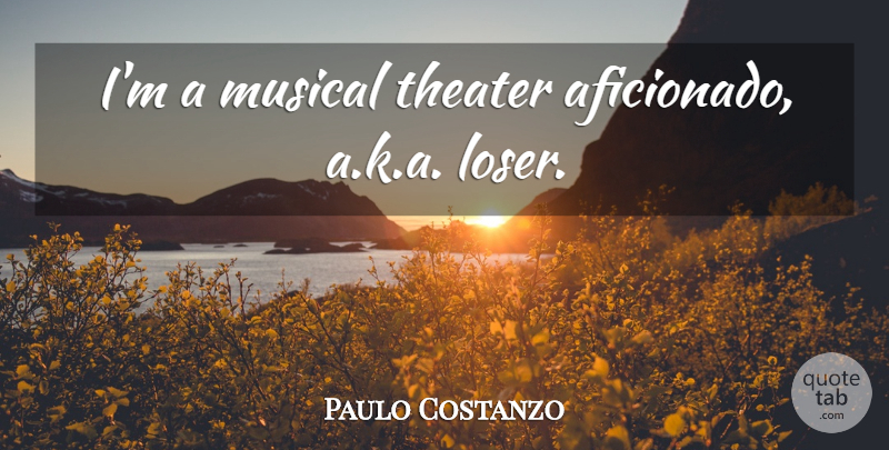 Paulo Costanzo Quote About Musical, Loser, Theater: Im A Musical Theater Aficionado...
