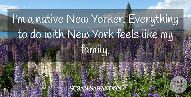 Susan Sarandon Quote About New York, My Family, Feels: Im A Native New Yorker...