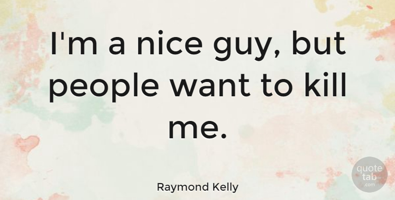 Raymond Kelly Quote About People: Im A Nice Guy But...