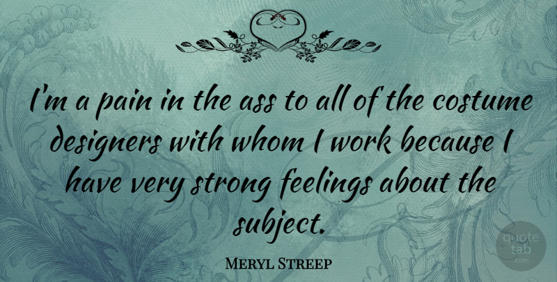 Meryl Streep Quote About Strong, Pain, Feelings: Im A Pain In The...