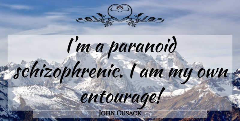 John Cusack Quote About Entourage, Paranoid, Schizophrenic: Im A Paranoid Schizophrenic I...