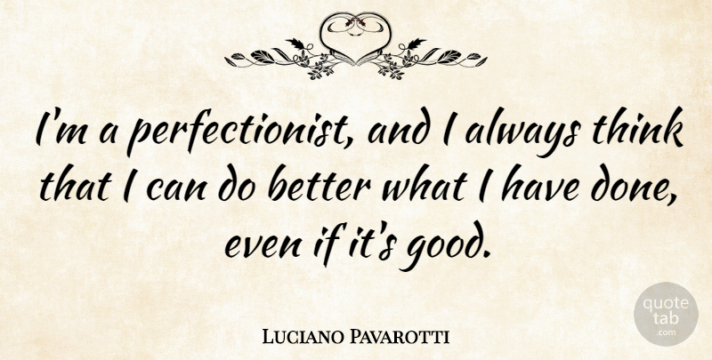 Luciano Pavarotti Quote About Thinking, Perfection, Done: Im A Perfectionist And I...