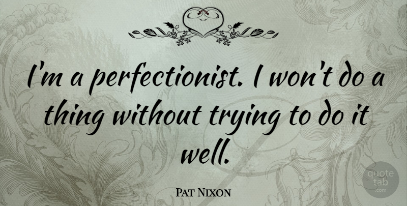Pat Nixon Quote About Trying: Im A Perfectionist I Wont...