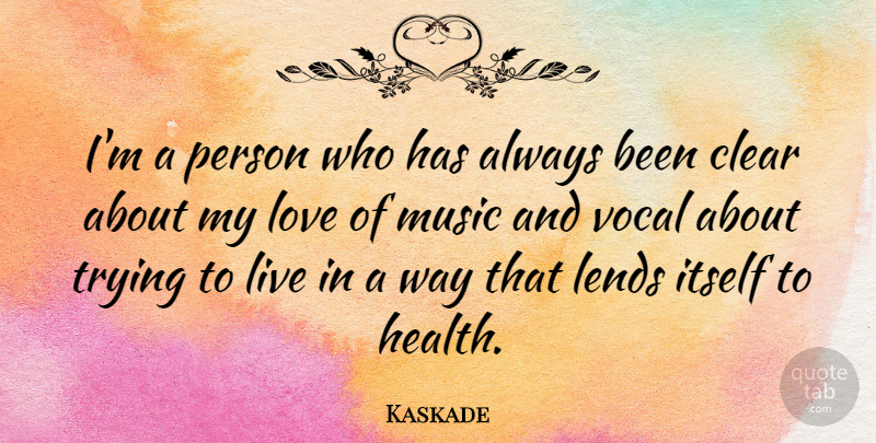 Kaskade Quote About Clear, Health, Itself, Lends, Love: Im A Person Who Has...