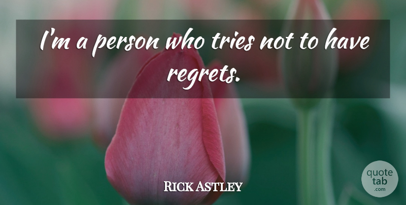 Rick Astley Quote About Regret, Trying, Persons: Im A Person Who Tries...