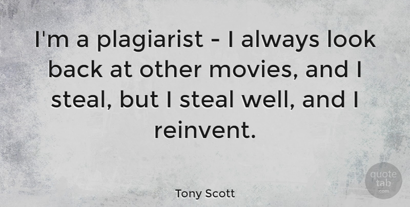 Tony Scott Quote About Movies, Steal: Im A Plagiarist I Always...