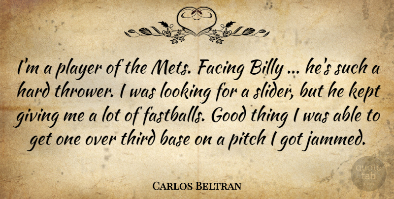 Carlos Beltran Quote About Base, Billy, Facing, Giving, Good: Im A Player Of The...