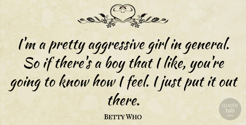 Betty Who Quote About Girl, I Like You, Boys: Im A Pretty Aggressive Girl...