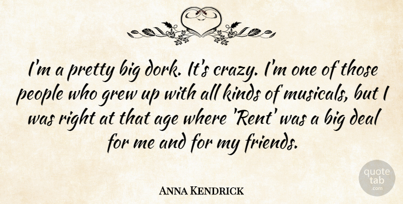 Anna Kendrick Quote About Crazy, People, Age: Im A Pretty Big Dork...