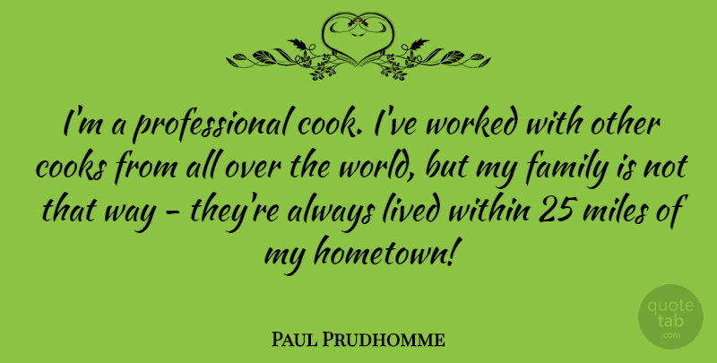 Paul Prudhomme Quote About World, Way, Hometown: Im A Professional Cook Ive...