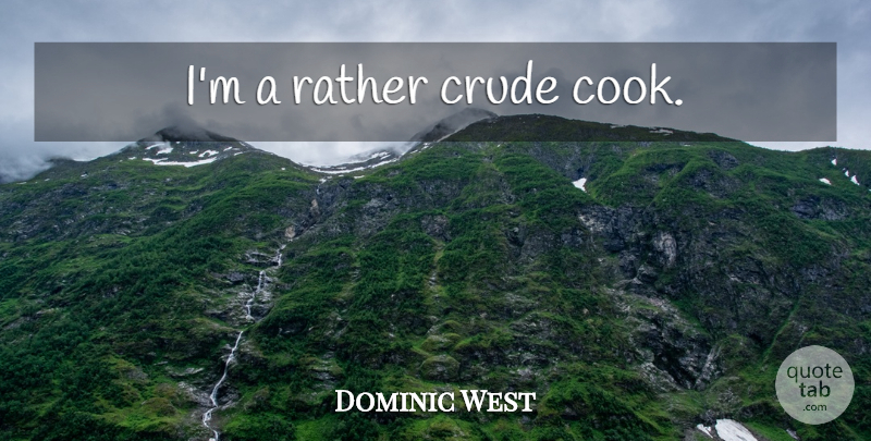 Dominic West Quote About Crude, Cooks: Im A Rather Crude Cook...