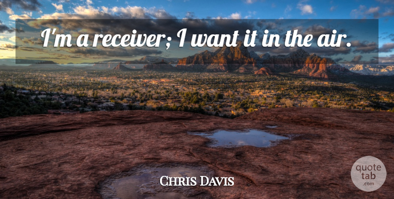 Chris Davis Quote About undefined: Im A Receiver I Want...