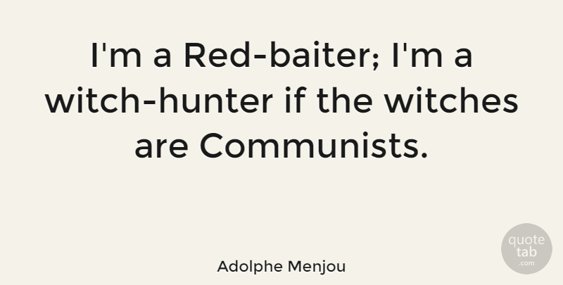 Adolphe Menjou Quote About Red, Hunters, Witch: Im A Red Baiter Im...