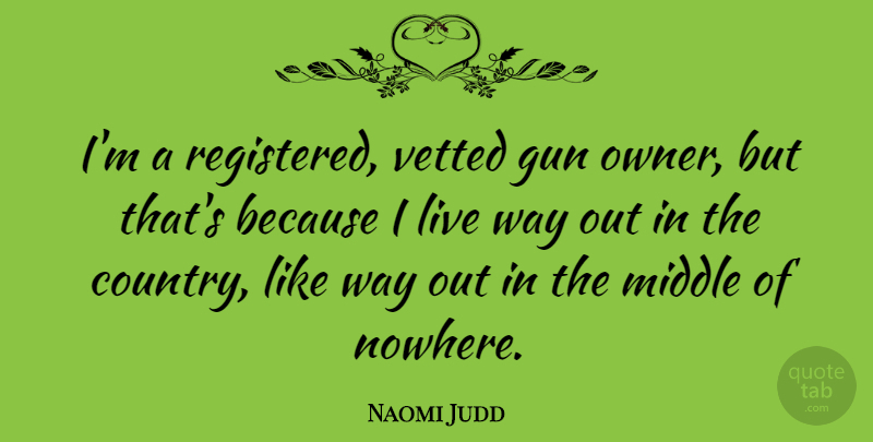 Naomi Judd Quote About Country, Gun, Middle Of Nowhere: Im A Registered Vetted Gun...