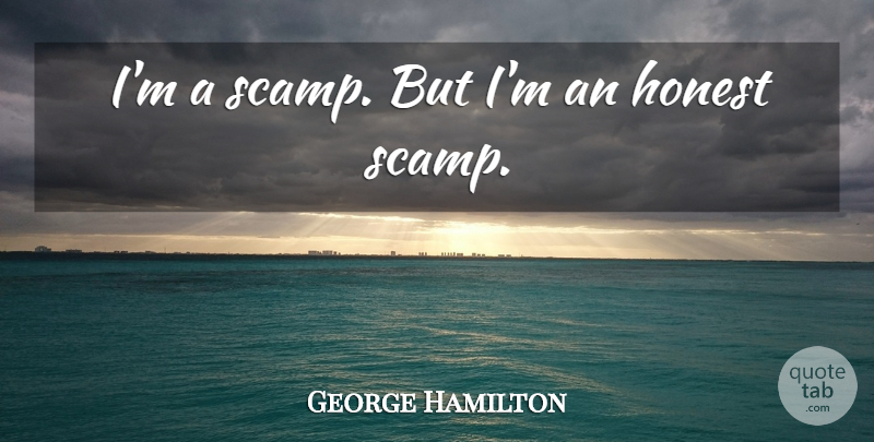 George Hamilton Quote About Honest: Im A Scamp But Im...