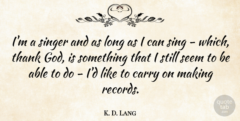 K. D. Lang Quote About Long, Thank God, Records: Im A Singer And As...