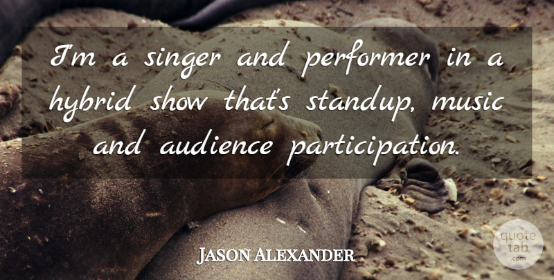 Jason Alexander Quote About Hybrid, Music, Performer: Im A Singer And Performer...