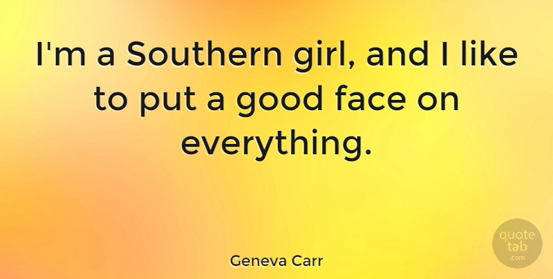 Geneva Carr Quote About Face, Good, Southern: Im A Southern Girl And...