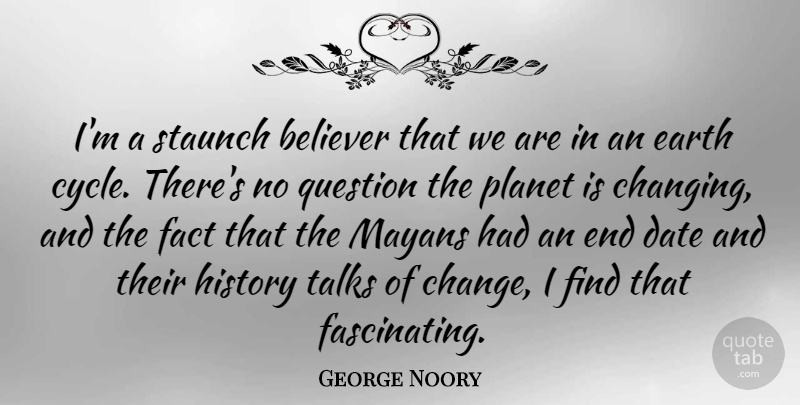 George Noory Quote About Believer, Change, Date, Fact, History: Im A Staunch Believer That...