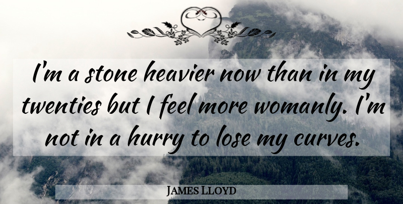 James Lloyd Quote About Heavier, Hurry, Lose, Stone, Twenties: Im A Stone Heavier Now...