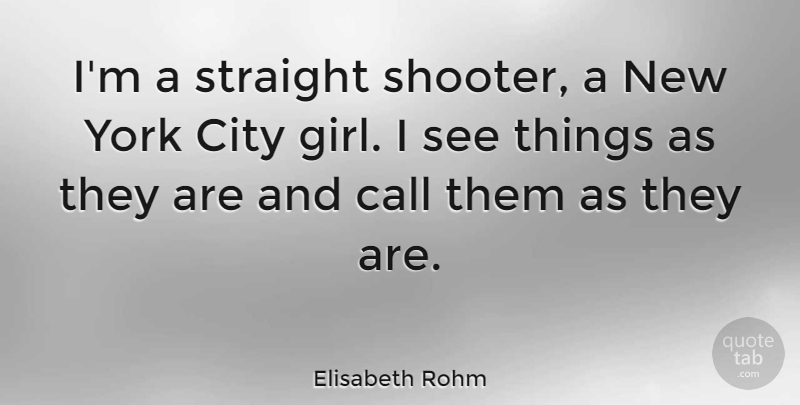 Elisabeth Rohm Quote About Girl, New York, Cities: Im A Straight Shooter A...