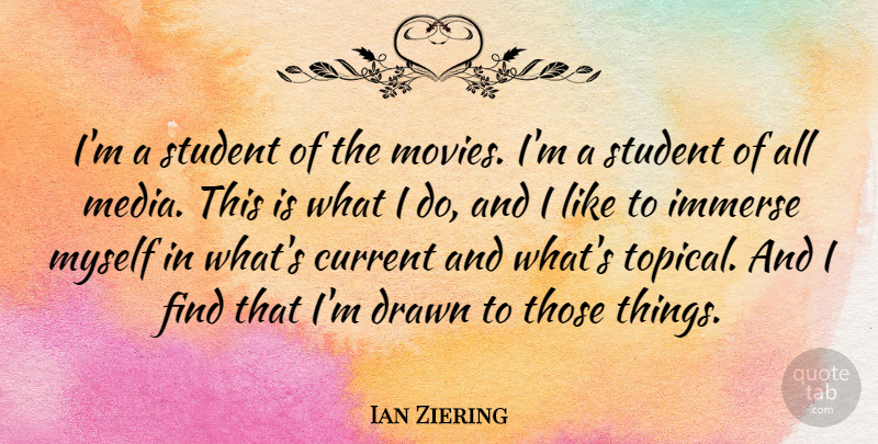 Ian Ziering Quote About Current, Drawn, Immerse, Movies: Im A Student Of The...