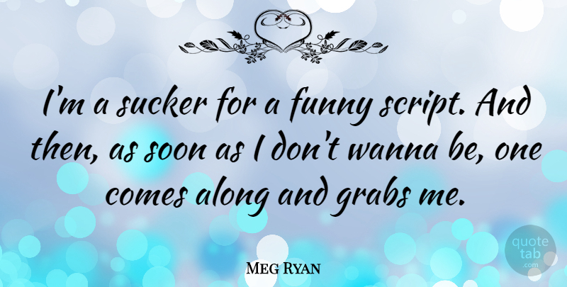 Meg Ryan Quote About Scripts, Sucker: Im A Sucker For A...
