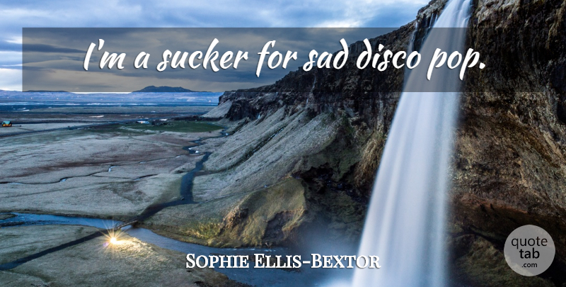 Sophie Ellis-Bextor Quote About Pops, Disco, Sucker: Im A Sucker For Sad...