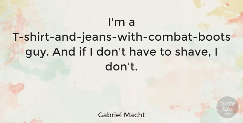 Gabriel Macht Quote About Jeans, Guy, Boots: Im A T Shirt And...