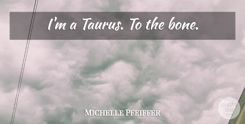 Michelle Pfeiffer Quote About Taurus, Bones: Im A Taurus To The...