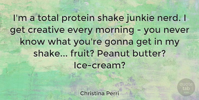 Christina Perri Quote About Morning, Ice Cream, Creative: Im A Total Protein Shake...
