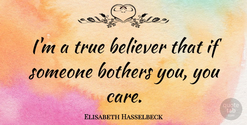 Elisabeth Hasselbeck Quote About Care, Bother, Believer: Im A True Believer That...