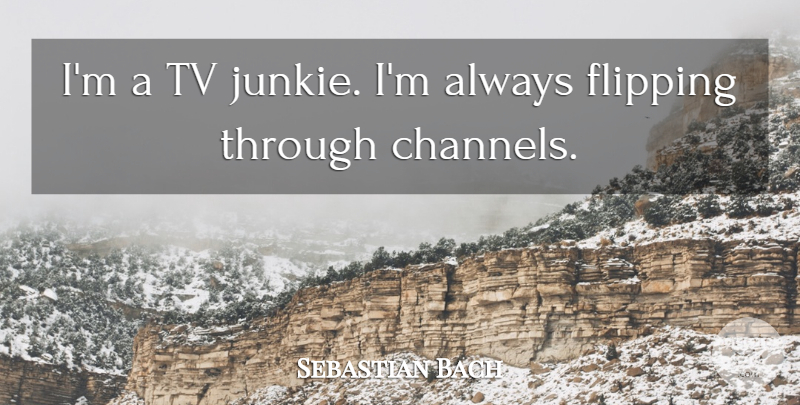 Sebastian Bach Quote About Tvs, Junkie: Im A Tv Junkie Im...