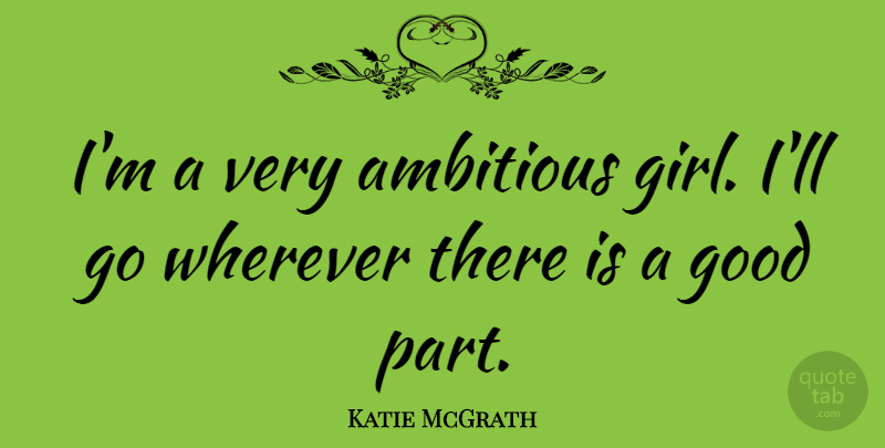 Katie McGrath Quote About Ambitious, Good, Wherever: Im A Very Ambitious Girl...